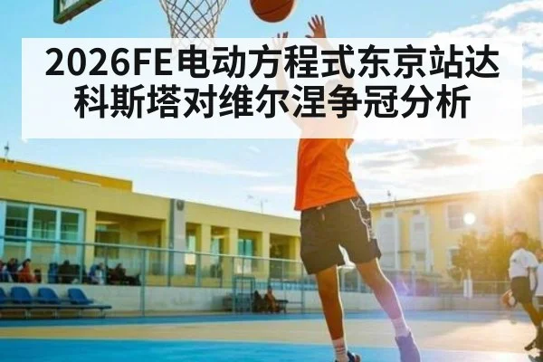 2026FE电动方程式东京站达科斯塔对维尔涅争冠分析