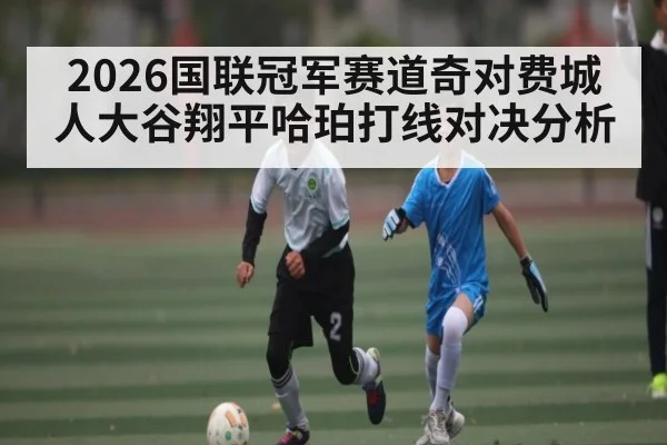 2026国联冠军赛道奇对费城人大谷翔平哈珀打线对决分析